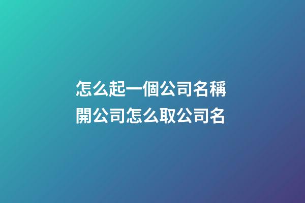 怎么起一個公司名稱 開公司怎么取公司名-第1張-公司起名-玄機派